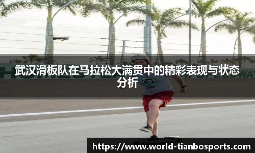 武汉滑板队在马拉松大满贯中的精彩表现与状态分析