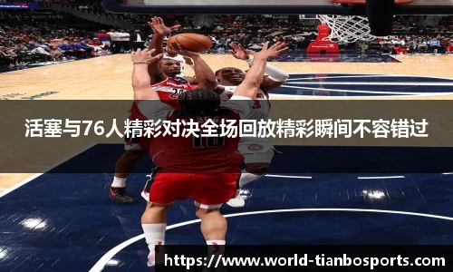 活塞与76人精彩对决全场回放精彩瞬间不容错过